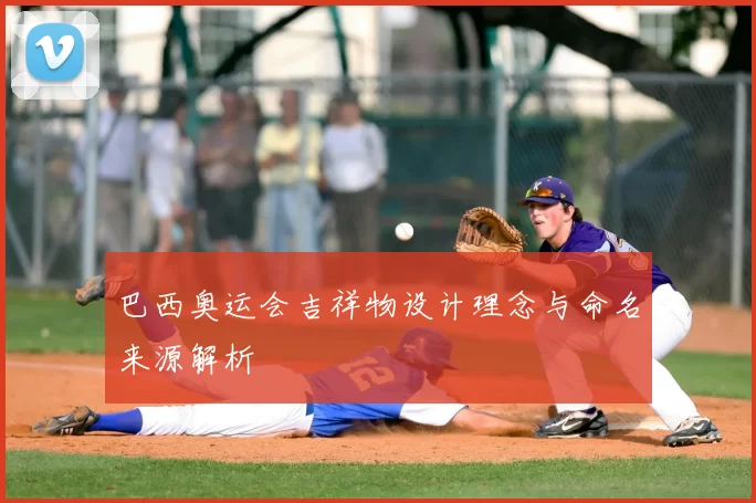 巴西奥运会吉祥物设计理念与命名来源解析