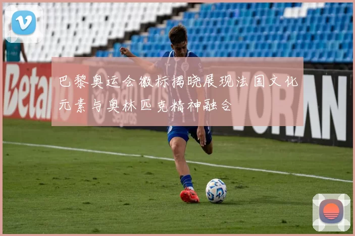 巴黎奥运会徽标揭晓展现法国文化元素与奥林匹克精神融合