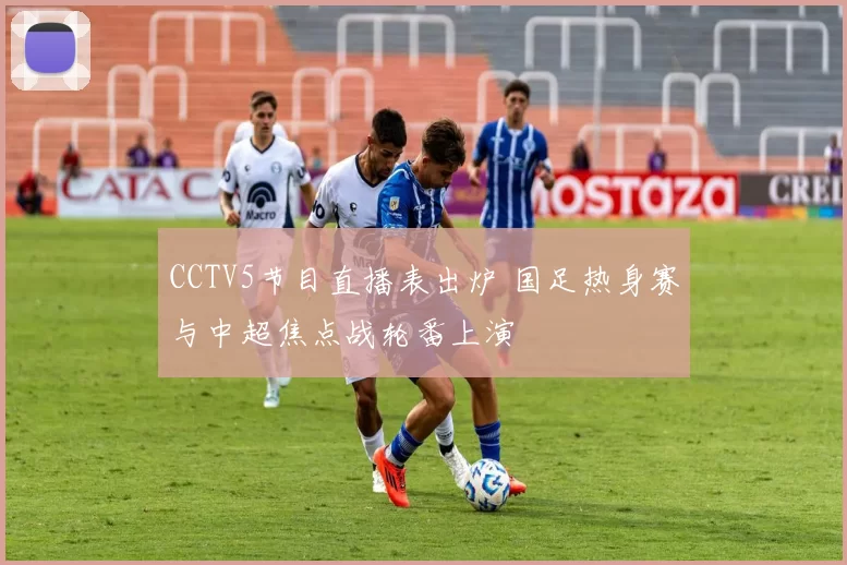 CCTV5节目直播表出炉 国足热身赛与中超焦点战轮番上演