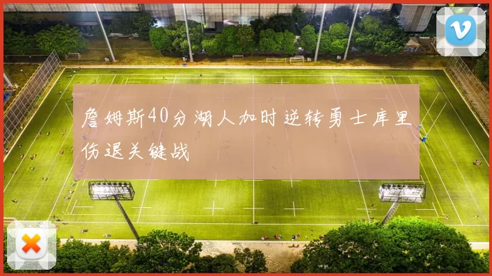 詹姆斯40分湖人加时逆转勇士库里伤退关键战