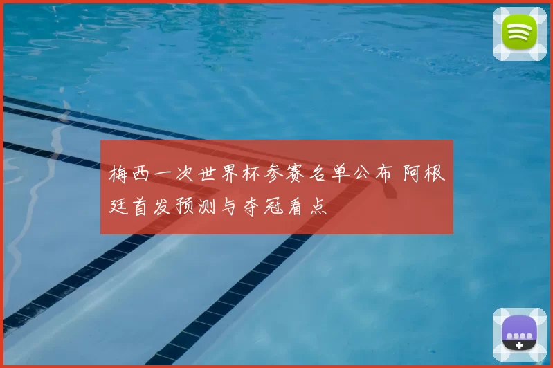 梅西一次世界杯参赛名单公布 阿根廷首发预测与夺冠看点