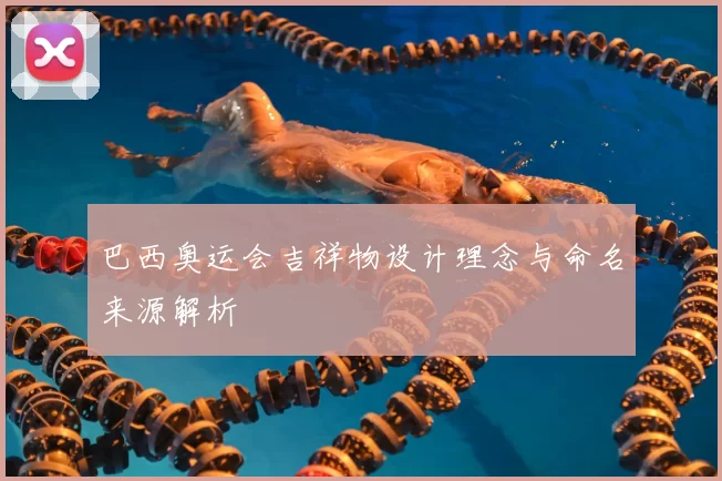 巴西奥运会吉祥物设计理念与命名来源解析