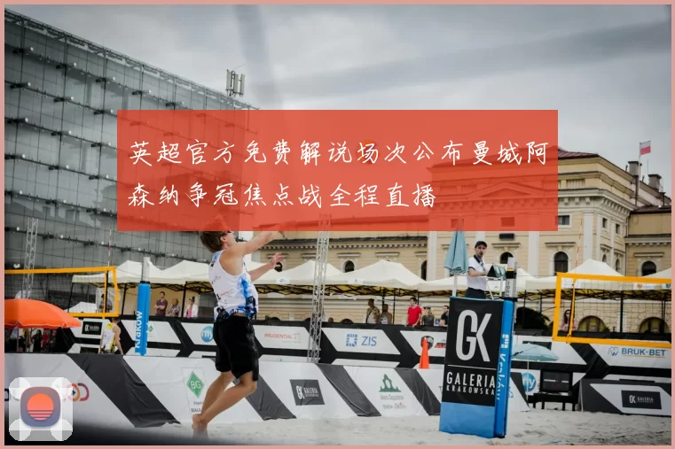 英超官方免费解说场次公布曼城阿森纳争冠焦点战全程直播