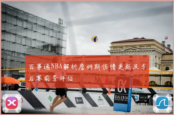 百事通NBA解析詹姆斯伤情更新及季后赛前景评估