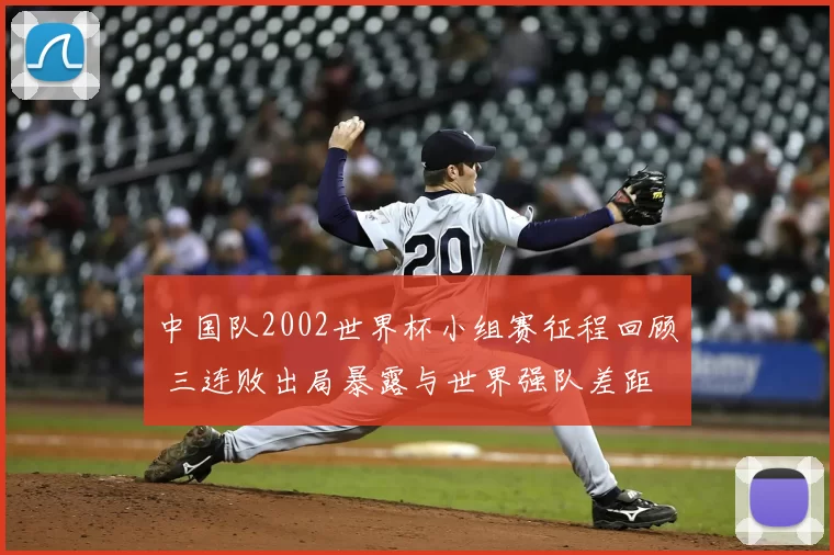 中国队2002世界杯小组赛征程回顾 三连败出局暴露与世界强队差距