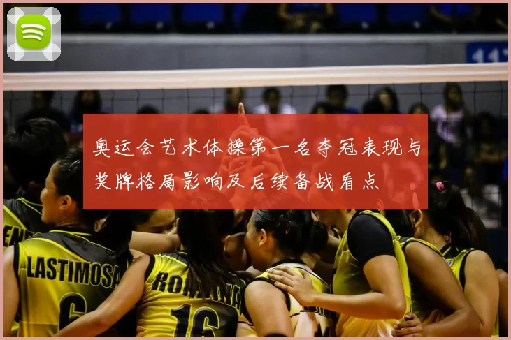 奥运会艺术体操第一名夺冠表现与奖牌格局影响及后续备战看点