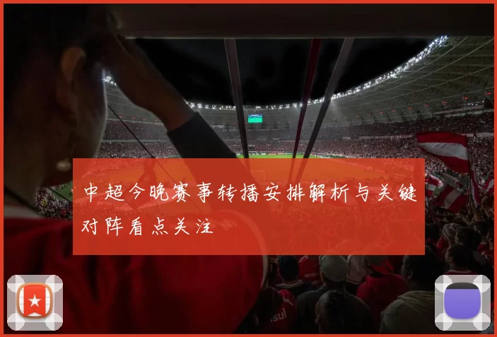 中超今晚赛事转播安排解析与关键对阵看点关注