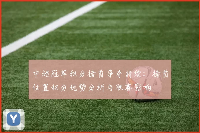 中超冠军积分榜首争夺持续：榜首位置积分优势分析与联赛影响