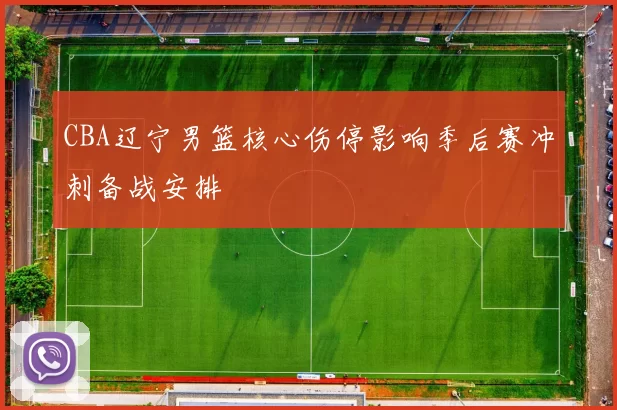 CBA辽宁男篮核心伤停影响季后赛冲刺备战安排