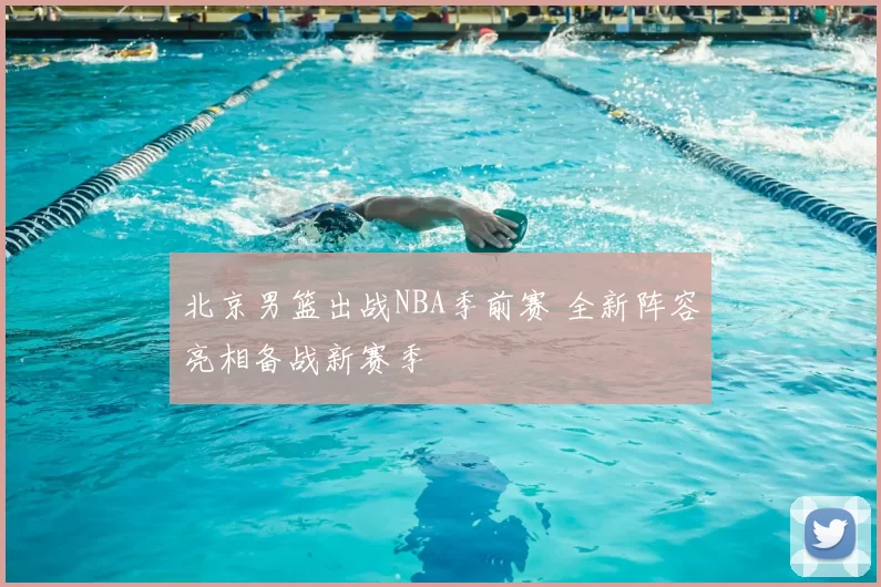 北京男篮出战NBA季前赛 全新阵容亮相备战新赛季