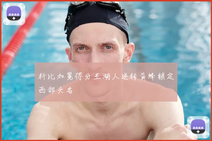 科比加冕得分王湖人逆转黄蜂锁定西部头名