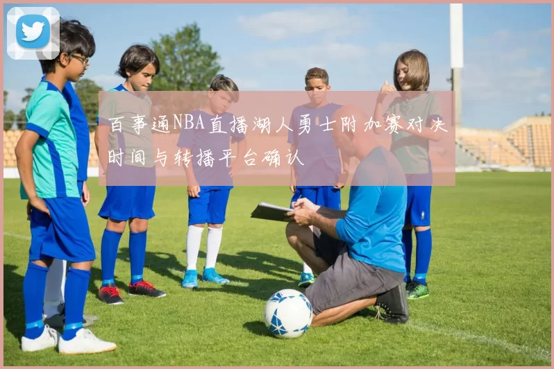 百事通NBA直播湖人勇士附加赛对决时间与转播平台确认