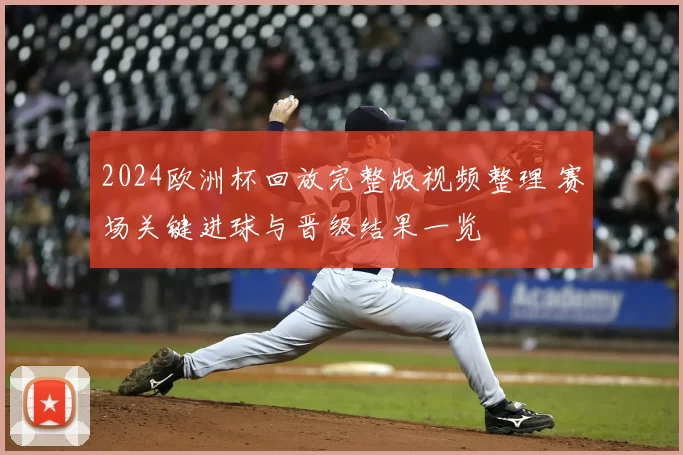 2024欧洲杯回放完整版视频整理 赛场关键进球与晋级结果一览