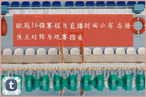 欧冠16强赛程与直播时间公布 各场焦点对阵与观赛指南