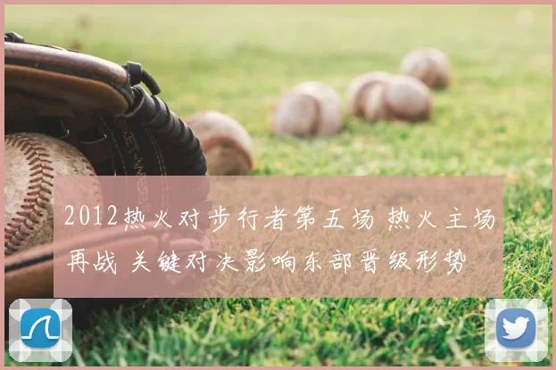 2012热火对步行者第五场 热火主场再战 关键对决影响东部晋级形势