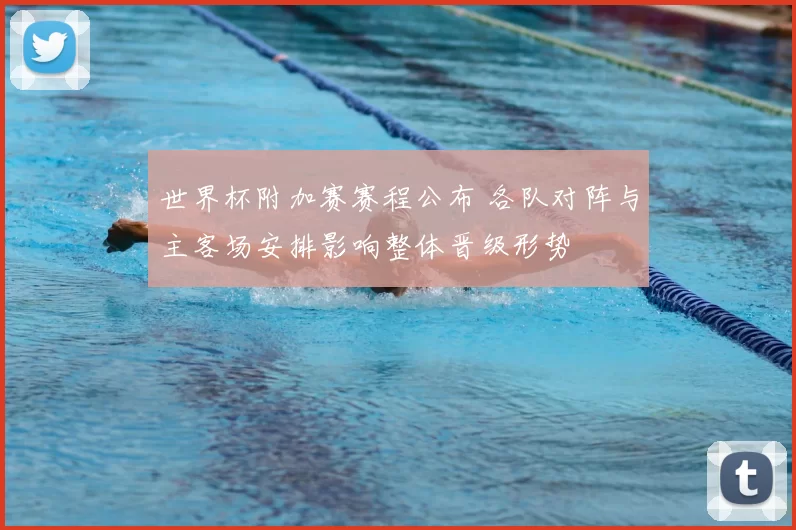 世界杯附加赛赛程公布 各队对阵与主客场安排影响整体晋级形势