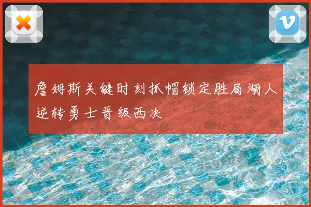 詹姆斯关键时刻抓帽锁定胜局湖人逆转勇士晋级西决